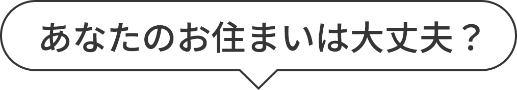 あなたのお住まいは大丈夫？